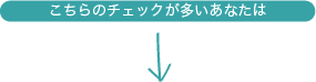 こちらのチェックが多いあなたは